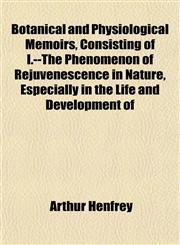 Botanical and Physiological Memoirs, Consisting of I.--The Phenomenon of Rejuvenescence in Nature, Especially in the Life and Development of,1151927198,9781151927194