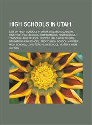 High schools in Utah List of high schools in Utah, Wasatch Academy, Riverton High School, Cottonwood High School, Timpview High School, Copper Hills High School, Brighton High School, Provo High School, Hunter High School,115724856X,9781157248569