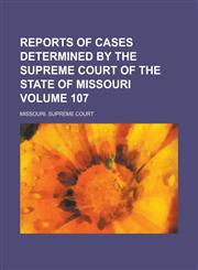 Reports of Cases Determined by the Supreme Court of the State of Missouri Volume 107,1130381617,9781130381610