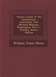 Visitor's Guide To The Smithsonian Institution And National Museum, Washington, Part 3 - Primary Source Edition,1287706266,9781287706267