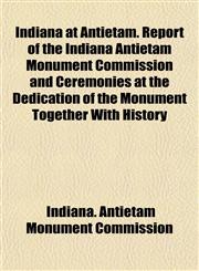 Indiana at Antietam. Report of the Indiana Antietam Monument Commission and Ceremonies at the Dedication of the Monument Together With History,1152967266,9781152967267