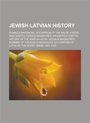 Jewish Latvian history Rumbula massacre, Occupation of the Baltic states, Riga Ghetto, Liepāja massacres, Daugavpils Ghetto, History of the Jews in Latvia, Jelgava massacres, Burning of the Riga synagogues,1156510724,9781156510728