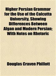 Higher Persian Grammar for the Use of the Calcutta University, Showing Differences Between Afgan and Modern Persian; With Notes on Rhetoric,1153380994,9781153380997