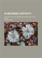 In Moorish captivity; an account of the 'Tourmaline' expedition to Sus, 1897-98,1150965819,9781150965814