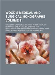 Wood's Medical and surgical monographs Volume 11; consisting of original treatises and of complete reproductions, in English, of books and monographs selected from the latest literature of foreign countries with all illustrations, etc,1154112241,9781154112245