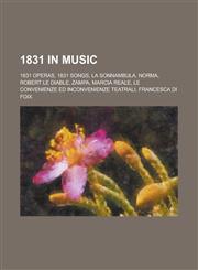 1831 in Music 1831 Operas, 1831 Songs, La Sonnambula, Norma, Robert Le Diable, Zampa, Marcia Reale, Le Convenienze Ed Inconvenienze,1157734944,9781157734949
