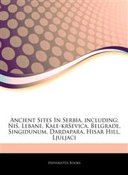 Articles On Ancient Sites In Serbia, including NiÅ¡, Lebane, Kale-krÅ¡evica, Belgrade, Singidunum, Dardapara, Hisar Hill, Ljuljaci,1244827096,9781244827097