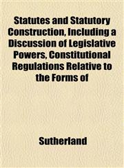 Statutes and Statutory Construction, Including a Discussion of Legislative Powers, Constitutional Regulations Relative to the Forms of,1153423502,9781153423502