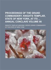 Proceedings of the Grand Commandery, Knights Templar, State of New York, at Its Annual Conclave Volume 90,1234103265,9781234103262