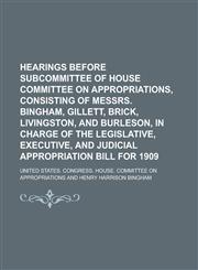 Hearings Before Subcommittee of House Committee on Appropriations, Consisting of Messrs. Bingham, Gillett, Brick, Livingston, and Burleson, in Charge,1150054506,9781150054501