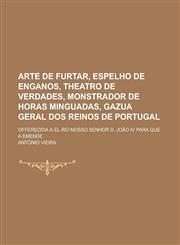 Arte de Furtar, Espelho de Enganos, Theatro de Verdades, Monstrador de Horas Minguadas, Gazua Geral DOS Reinos de Portugal; Offerecida a El-Rei Nosso,1234549328,9781234549329