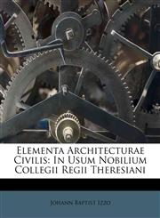 Elementa Architecturae Civilis In Usum Nobilium Collegii Regii Theresiani,1245088602,9781245088602