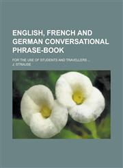 English, French and German conversational phrase-book; for the use of students and travellers ...,1230189637,9781230189635