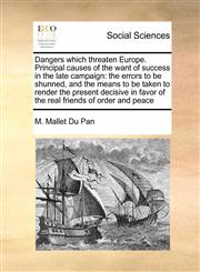 Dangers which threaten Europe. Principal causes of the want of success in the late campaign the errors to be shunned, and the means to be taken to render the present decisive in favor of the real friends of order and peace,1170982700,9781170982709