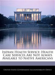 Indian Health Service Health Care Services Are Not Always Available to Native Americans,1240698410,9781240698417