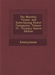 Monthly Visitor, and Entertaining Pocket Companion, Volume 15 Vol. 15,1287469418,9781287469414