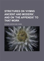 Strictures on 'Hymns ancient and modern', and on 'the Appendix' to that work,1230107584,9781230107585