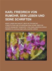 Karl Friedrich von Rumohr, sein Leben und seine Schriften; Nebst einem Nachwort über die physische Constitution und Schädelbildung sowie über die letzte Krankheit Rumohr's | von C[arl] G[ustav] Carus,1234629038,9781234629038