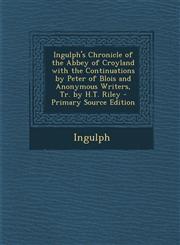 Ingulph's Chronicle of the Abbey of Croyland with the Continuations by Peter of Blois and Anonymous Writers, Tr. by H.T. Riley - Primary Source Editio,1294718940,9781294718949