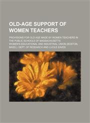 Old-age support of women teachers; provisions for old age made by women teachers in the public schools of Massachusetts,1130967662,9781130967661