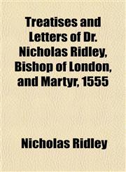 Treatises and Letters of Dr. Nicholas Ridley, Bishop of London, and Martyr, 1555,1152623702,9781152623705