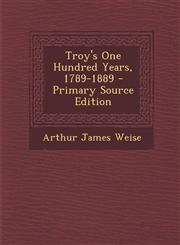 Troy's One Hundred Years, 1789-1889 - Primary Source Edition,1294381962,9781294381969