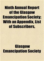 Ninth Annual Report of the Glasgow Emancipation Society; With an Appendix, List of Subscribers,,1153059223,9781153059220