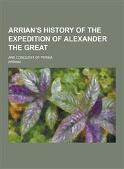 Arrian's History of the Expedition of Alexander the Great; And Conquest of Persia,1230354395,9781230354392