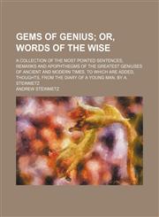 Gems of Genius; Or, Words of the Wise. a Collection of the Most Pointed Sentences, Remarks and Apophthegms of the Greatest Geniuses of Ancient and Modern Times. to Which Are Added, Thoughts, From the Diary of a Young Man. by A. Steinmetz,1150026383,9781150026386
