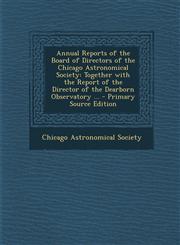 Annual Reports of the Board of Directors of the Chicago Astronomical Society Together with the Report of the Director of the Dearborn Observatory ... - Primary Source Edition,1293387274,9781293387276
