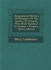 Biographical Notices of Members of the Society of Friends Who Were Resident in Ireland - Primary Source Edition,1293466395,9781293466391