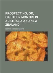 Prospecting, Or, Eighteen Months in Australia and New Zealand,1151363456,9781151363459