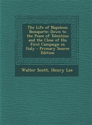 Life of Napoleon Bonaparte Down to the Peace of Tolentino and the Close of His First Campaign in Italy,1287943950,9781287943952