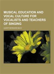 Musical Education and Vocal Culture for Vocalists and Teachers of Singing,1230318453,9781230318455