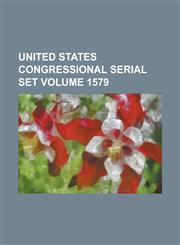 United States Congressional Serial Set Volume 1579,1234054183,9781234054182