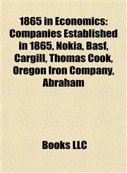 1865 in Economics Companies Established in 1865, Nokia, Basf, Cargill, Thomas Cook, Oregon Iron Company, Abraham,1158062885,9781158062881