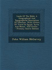 Lands of the Bible A Geographical and Topographical Description of Palestine, with Letters of Travel in Egypt, Syria, Asia Minor, and GRE,1295478404,9781295478408