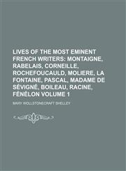 Lives of the Most Eminent French Writers Volume 1;  Montaigne, Rabelais, Corneille, Rochefoucauld, Moliere, La Fontaine, Pascal, Madame De Sévigné, Boileau, Racine, Fénélon,1151089672,9781151089670