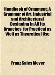 Handbook of Ornament; A Grammar of Art, Industrial and Architectural Designing in All Its Branches, for Practical as Well as Theoretical Use,1152851462,9781152851467