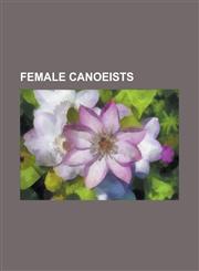 Female Canoeists Agafia Constantin, Agneta Andersson, Alexandra Barre, Alida Van Der Anker-Doedens, Aneta Konieczna, Anett Schuck, Ange,1230826424,9781230826424