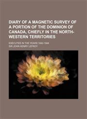 Diary of a Magnetic Survey of a Portion of the Dominion of Canada, Chiefly in the North-Western Territories; Executed in the Years 1842-1844,1236183282,9781236183286