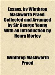 Essays, by Winthrop Mackworth Praed. Collected and Arranged by Sir George Young With an Introduction by Henry Morley,1152174517,9781152174511