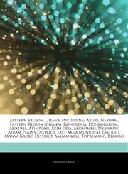 Articles On Eastern Region, Ghana, including Aburi, Nsawam, Eastern Region (ghana), Koforidua, Donkorkrom, Asikuma, Atimpoku, Akim Oda, Akosombo, Nkawkaw, Afram Plains District, East Akim Municipal District, Manya Krobo District,1243132841,9781243132840