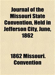 Journal of the Missouri State Convention, Held in Jefferson City, June, 1862,1151743925,9781151743923