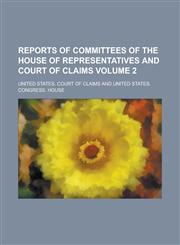 Reports of Committees of the House of Representatives and Court of Claims Volume 2,1236964403,9781236964403