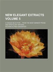 New elegant extracts; A unique selection  from the most eminent prose and epistolary writers  Volume 5,1153871068,9781153871068