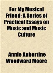 For My Musical Friend; A Series of Practical Essays on Music and Music Culture,1154709418,9781154709414