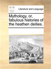 Mythology, or, fabulous histories of the heathen deities.,117007250X,9781170072509