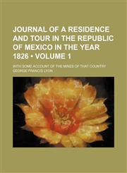 Journal of a residence and tour in the republic of Mexico in the year 1826 (Volume 1); With some account of the mines of that country,1154230120,9781154230123