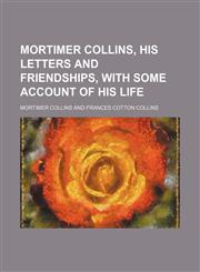 Mortimer Collins, His Letters and Friendships, With Some Account of His Life (Volume 2),115046321X,9781150463211